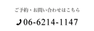 ご予約・お問い合わせはこちら:06-6214-1147